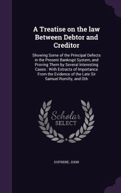 A Treatise on the law Between Debtor and Creditor: Showing Some of the Principal Defects in the Present Bankrupt System, and Proving Them by Several I - Dufrene, John