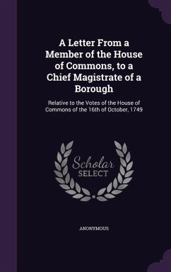 A Letter From a Member of the House of Commons, to a Chief Magistrate of a Borough: Relative to the Votes of the House of Commons of the 16th of Octob - Anonymous