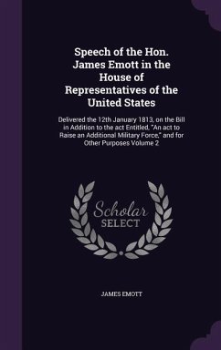 Speech of the Hon. James Emott in the House of Representatives of the United States: Delivered the 12th January 1813, on the Bill in Addition to the a - Emott, James