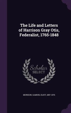 The Life and Letters of Harrison Gray Otis, Federalist, 1765-1848 - Morison, Samuel Eliot