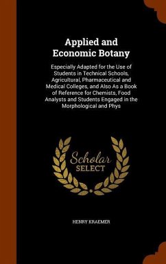 Applied and Economic Botany: Especially Adapted for the Use of Students in Technical Schools, Agricultural, Pharmaceutical and Medical Colleges, an - Kraemer, Henry