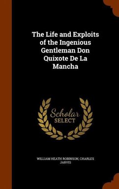 The Life and Exploits of the Ingenious Gentleman Don Quixote De La Mancha - Robinson, William Heath; Jarvis, Charles