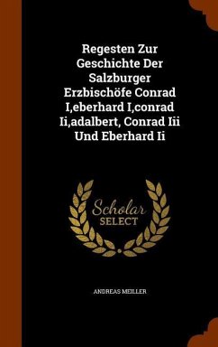 Regesten Zur Geschichte Der Salzburger Erzbischöfe Conrad I, eberhard I, conrad Ii, adalbert, Conrad Iii Und Eberhard Ii - Meiller, Andreas