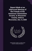 Report Made at an Adjourned Meeting of the Friends of the American Colonization Society, in Worcester County, Held in Worcester, Dec. 8, 1830