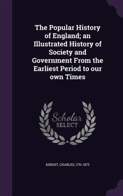 The Popular History of England; an Illustrated History of Society and Government From the Earliest Period to our own Times - Knight, Charles