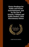 Choice Readings for Public and Private Entertainments, and for the Use of Schools, Colleges and Public Readers, With Elocutionary Advice