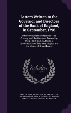 Letters Written to the Governor and Directors of the Bank of England, in September, 1796: On the Pecuniary Distresses of the Country, and the Means of - Sinclair, John; Bulmer, William; Nicol, G. Bookseller
