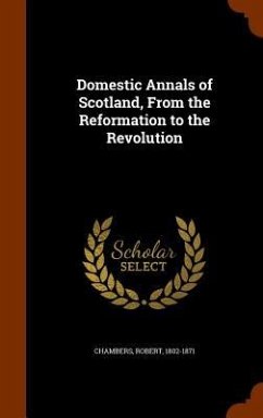 Domestic Annals of Scotland, From the Reformation to the Revolution - Chambers, Robert