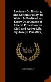 Lectures On History, and General Policy; to Which Is Prefixed, an Essay On a Course of Liberal Education for Civil and Active Life. by Joseph Priestle