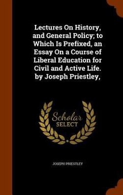 Lectures On History, and General Policy; to Which Is Prefixed, an Essay On a Course of Liberal Education for Civil and Active Life. by Joseph Priestle - Priestley, Joseph