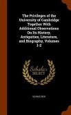 The Privileges of the University of Cambridge Together With Additional Observations On Its History, Antiquities, Literature, and Biography, Volumes 1-