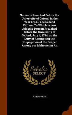 Sermons Preached Before the University of Oxford, in the Year 1784... The Second Edition. To Which is now Added a Sermon Preached Before the Universit - White, Joseph