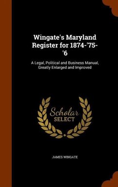 Wingate's Maryland Register for 1874-'75-'6: A Legal, Political and Business Manual, Greatly Enlarged and Improved - Wingate, James