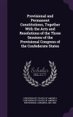 Provisional and Permanent Constitutions, Together With the Acts and Resolutions of the Three Sessions of the Provisional Congress of the Confederate S