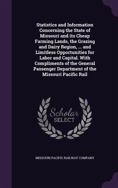 Statistics and Information Concerning the State of Missouri and its Cheap Farming Lands, the Grazing and Dairy Region, ... and Limitless Opportunities