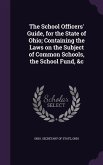 The School Officers' Guide, for the State of Ohio; Containing the Laws on the Subject of Common Schools, the School Fund, &c
