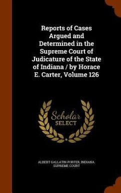 Reports of Cases Argued and Determined in the Supreme Court of Judicature of the State of Indiana / by Horace E. Carter, Volume 126 - Porter, Albert Gallatin