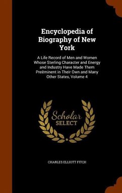 Encyclopedia of Biography of New York: A Life Record of Men and Women Whose Sterling Character and Energy and Industry Have Made Them Preëminent in Th - Fitch, Charles Elliott