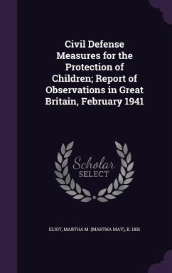 Civil Defense Measures for the Protection of Children; Report of Observations in Great Britain, February 1941 - Eliot, Martha M B