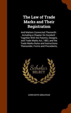 The Law of Trade Marks and Their Registration: And Matters Connected Therewith: Including a Chapter On Goodwill: Together With the Patents, Designs, a - Sebastian, Lewis Boyd