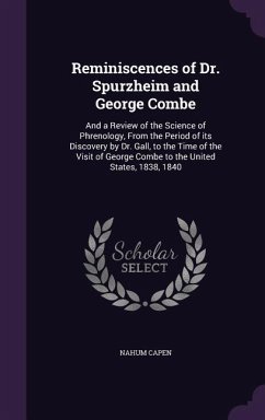 Reminiscences of Dr. Spurzheim and George Combe: And a Review of the Science of Phrenology, From the Period of its Discovery by Dr. Gall, to the Time - Capen, Nahum