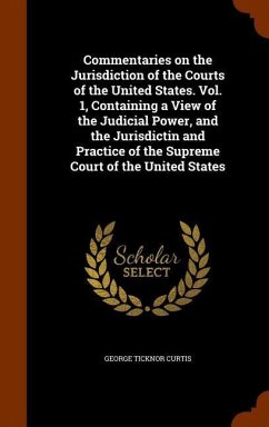 Commentaries on the Jurisdiction of the Courts of the United States. Vol. 1, Containing a View of the Judicial Power, and the Jurisdictin and Practice - Curtis, George Ticknor