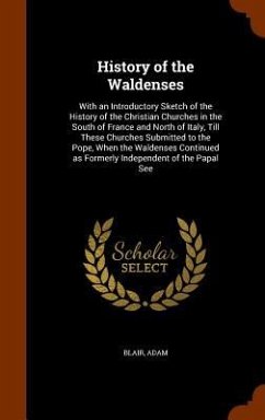 History of the Waldenses: With an Introductory Sketch of the History of the Christian Churches in the South of France and North of Italy, Till T - Blair, Adam