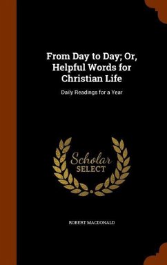 From Day to Day; Or, Helpful Words for Christian Life: Daily Readings for a Year - Macdonald, Robert