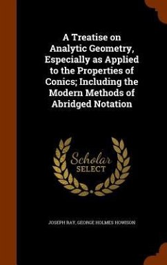 A Treatise on Analytic Geometry, Especially as Applied to the Properties of Conics; Including the Modern Methods of Abridged Notation - Ray, Joseph; Howison, George Holmes