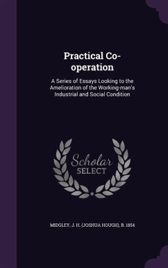 Practical Co-operation: A Series of Essays Looking to the Amelioration of the Working-man's Industrial and Social Condition - Midgley, J. H. B.