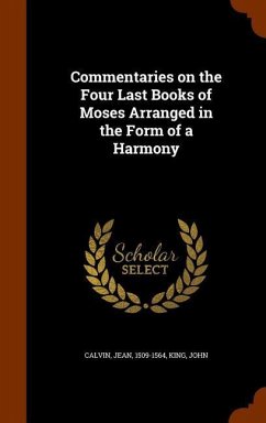 Commentaries on the Four Last Books of Moses Arranged in the Form of a Harmony - Calvin, Jean; King, John