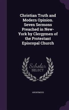 Christian Truth and Modern Opinion. Seven Sermons Preached in New-York by Clergymen of the Protestant Episcopal Church - Anonymous