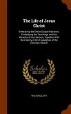 The Life of Jesus Christ: Embracing the Entire Gospel Narrative, Embodying the Teachings and the Miracles of Our Saviour, Together With the Hist