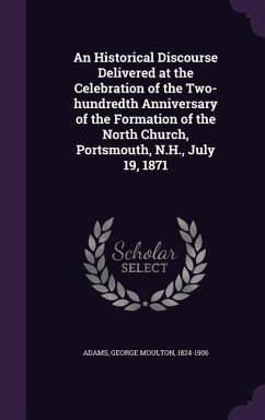 An Historical Discourse Delivered at the Celebration of the Two-hundredth Anniversary of the Formation of the North Church, Portsmouth, N.H., July 19, 1871 - Adams, George Moulton
