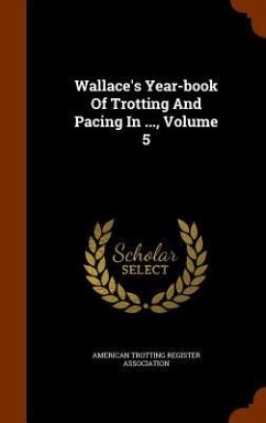 Wallace's Year-book Of Trotting And Pacing In ..., Volume 5