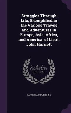 Struggles Through Life, Exemplified in the Various Travels and Adventures in Europe, Asia, Africa, and America, of Lieut. John Harriott - Harriott, John