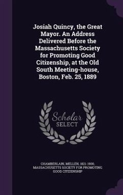 Josiah Quincy, the Great Mayor. An Address Delivered Before the Massachusetts Society for Promoting Good Citizenship, at the Old South Meeting-house, - Chamberlain, Mellen