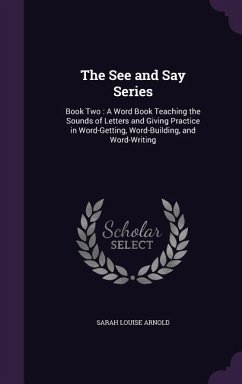 The See and Say Series: Book Two: A Word Book Teaching the Sounds of Letters and Giving Practice in Word-Getting, Word-Building, and Word-Writ - Arnold, Sarah Louise