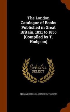 The London Catalogue of Books Published in Great Britain, 1831 to 1855 [Compiled by T. Hodgson] - Hodgson, Thomas; Catalogue, London