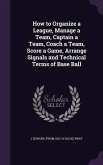How to Organize a League, Manage a Team, Captain a Team, Coach a Team, Score a Game, Arrange Signals and Technical Terms of Base Ball