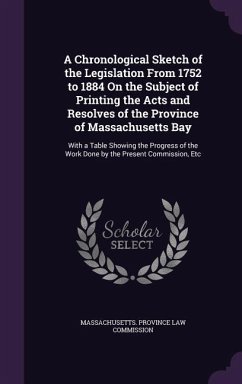 A Chronological Sketch of the Legislation From 1752 to 1884 On the Subject of Printing the Acts and Resolves of the Province of Massachusetts Bay