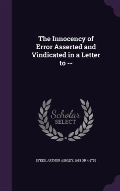 The Innocency of Error Asserted and Vindicated in a Letter to -- - Sykes, Arthur Ashley