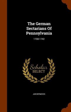 The German Sectarians Of Pennsylvania: 1708-1742 - Anonymous