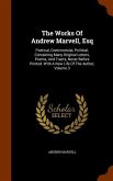 The Works Of Andrew Marvell, Esq: Poetical, Controversial, Political, Containing Many Original Letters, Poems, And Tracts, Never Before Printed. With