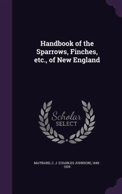 Handbook of the Sparrows, Finches, etc., of New England - Maynard, C. J.