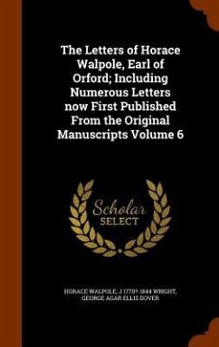 The Letters of Horace Walpole, Earl of Orford; Including Numerous Letters now First Published From the Original Manuscripts Volume 6 - Walpole, Horace; Wright, J ?-; Dover, George Agar Ellis