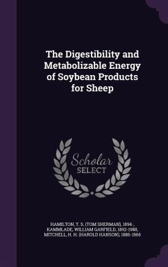 The Digestibility and Metabolizable Energy of Soybean Products for Sheep - Hamilton, T. S. 1894; Kammlade, William Garfield; Mitchell, H. H. 1886-1966