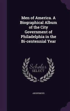 Men of America. A Biographical Album of the City Government of Philadelphia in the Bi-centennial Year - Anonymous