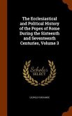 The Ecclesiastical and Political History of the Popes of Rome During the Sixteenth and Seventeenth Centuries, Volume 3