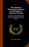 The Scholastic Philosophy Considered in Its Relation to Christian Theology: In a Course of Lectures Delivered in the Year Mdcccxxxii. Before the Unive